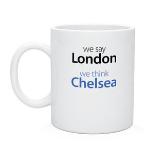 Кружка с принтом We say London we thihk Chelsea в Курске, керамика | объем — 330 мл, диаметр — 80 мм. Принт наносится на бока кружки, можно сделать два разных изображения | челси