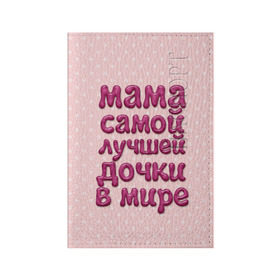 Обложка для паспорта матовая кожа с принтом Мама лучшей дочки в Курске, натуральная матовая кожа | размер 19,3 х 13,7 см; прозрачные пластиковые крепления | в мире | дочки | лучшей | мама | самой