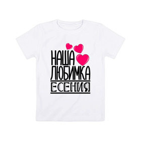 Детская футболка хлопок с принтом Наша любимка Есения в Курске, 100% хлопок | круглый вырез горловины, полуприлегающий силуэт, длина до линии бедер | 