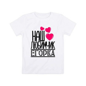 Детская футболка хлопок с принтом Наш любимчик Егорка в Курске, 100% хлопок | круглый вырез горловины, полуприлегающий силуэт, длина до линии бедер | 