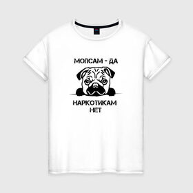 Женская футболка хлопок с принтом Мопсам - да, наркотикам - нет в Курске, 100% хлопок | прямой крой, круглый вырез горловины, длина до линии бедер, слегка спущенное плечо | Тематика изображения на принте: собака