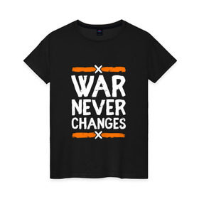 Женская футболка хлопок с принтом War never changes в Курске, 100% хлопок | прямой крой, круглый вырез горловины, длина до линии бедер, слегка спущенное плечо | changes | never | war | война | не меняется | никогда | цитата
