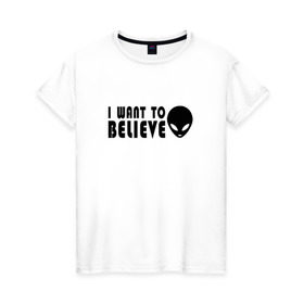 Женская футболка хлопок с принтом I want to believe в Курске, 100% хлопок | прямой крой, круглый вырез горловины, длина до линии бедер, слегка спущенное плечо | i want to believe | космос | нло | разум | секрет