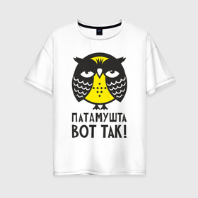 Женская футболка хлопок Oversize с принтом Сова Патамушта вот так! в Курске, 100% хлопок | свободный крой, круглый ворот, спущенный рукав, длина до линии бедер
 | owl | сова | совушка