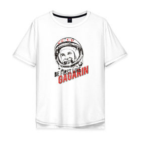 Мужская футболка хлопок Oversize с принтом Быть первым, как Гагарин! в Курске, 100% хлопок | свободный крой, круглый ворот, “спинка” длиннее передней части | восток | космонавт | космос | ссср | юрий гагарин