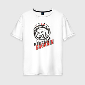 Женская футболка хлопок Oversize с принтом Быть первым как Гагарин! в Курске, 100% хлопок | свободный крой, круглый ворот, спущенный рукав, длина до линии бедер
 | восток | космонавт | космос | ссср | юрий гагарин