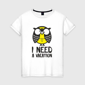 Женская футболка хлопок с принтом Owl. I need a vacation в Курске, 100% хлопок | прямой крой, круглый вырез горловины, длина до линии бедер, слегка спущенное плечо | bird | owl | няша | птица | сова | совунья | совушка | сыч