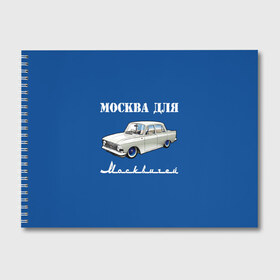 Альбом для рисования с принтом Москва для москвичей в Курске, 100% бумага
 | матовая бумага, плотность 200 мг. | 412 | azlk | brand | capital | car | city | funny | joke | moscow | moskvich | muscovites | retro | russia | stars | style | автомобиль | азлк | город | звезды | марка | москва | москвич | москвичи | прикол | ретро | россия | стиль | столица | шутка