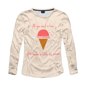 Женский лонгслив 3D с принтом All you need is love в Курске, 100% полиэстер | длинные рукава, круглый вырез горловины, полуприлегающий силуэт | food | ice cream | love | вкусно | еда | мороженое