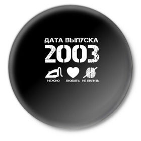 Значок с принтом Дата выпуска 2003 в Курске,  металл | круглая форма, металлическая застежка в виде булавки | 2003 | год рождения | дата выпуска