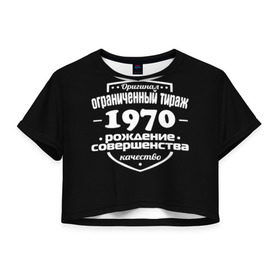 Женская футболка 3D укороченная с принтом Рождение совершенства 1970 в Курске, 100% полиэстер | круглая горловина, длина футболки до линии талии, рукава с отворотами | 1970 | год рождения | качество | ограниченный тираж | оригинал | рождение | совершенства