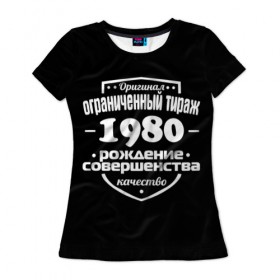Женская футболка 3D с принтом Рождение совершенства 1980 в Курске, 100% полиэфир ( синтетическое хлопкоподобное полотно) | прямой крой, круглый вырез горловины, длина до линии бедер | 1980 | год рождения | качество | ограниченный тираж | оригинал | рождение | совершенства