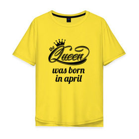 Мужская футболка хлопок Oversize с принтом Королева рождена в апреле в Курске, 100% хлопок | свободный крой, круглый ворот, “спинка” длиннее передней части | queen april