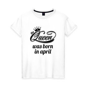Женская футболка хлопок с принтом Королева рождена в апреле в Курске, 100% хлопок | прямой крой, круглый вырез горловины, длина до линии бедер, слегка спущенное плечо | queen april