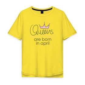 Мужская футболка хлопок Oversize с принтом Королевы рождаются в апреле в Курске, 100% хлопок | свободный крой, круглый ворот, “спинка” длиннее передней части | queen april