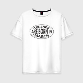 Женская футболка хлопок Oversize с принтом Легенды рождаются в Марте в Курске, 100% хлопок | свободный крой, круглый ворот, спущенный рукав, длина до линии бедер
 | legend march