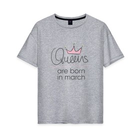 Женская футболка хлопок Oversize с принтом Королевы рождаются в марте в Курске, 100% хлопок | свободный крой, круглый ворот, спущенный рукав, длина до линии бедер
 | queen march