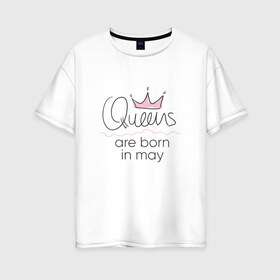 Женская футболка хлопок Oversize с принтом Королевы рождаются в мае в Курске, 100% хлопок | свободный крой, круглый ворот, спущенный рукав, длина до линии бедер
 | queen may