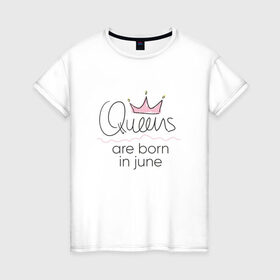 Женская футболка хлопок с принтом Королевы рождаются в июне в Курске, 100% хлопок | прямой крой, круглый вырез горловины, длина до линии бедер, слегка спущенное плечо | queen june