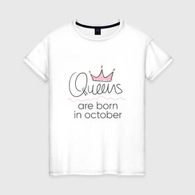 Женская футболка хлопок с принтом Королевы рождаются в октябре в Курске, 100% хлопок | прямой крой, круглый вырез горловины, длина до линии бедер, слегка спущенное плечо | queen october