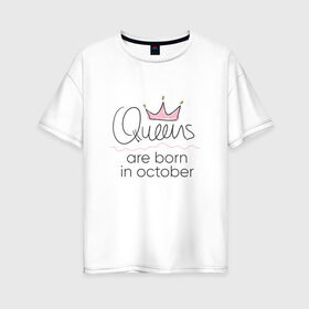 Женская футболка хлопок Oversize с принтом Королевы рождаются в октябре в Курске, 100% хлопок | свободный крой, круглый ворот, спущенный рукав, длина до линии бедер
 | queen october