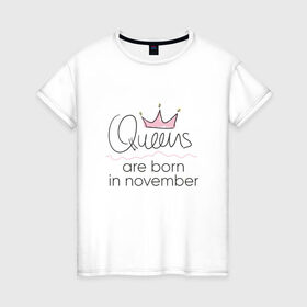 Женская футболка хлопок с принтом Королевы рождаются в ноябре в Курске, 100% хлопок | прямой крой, круглый вырез горловины, длина до линии бедер, слегка спущенное плечо | queen november