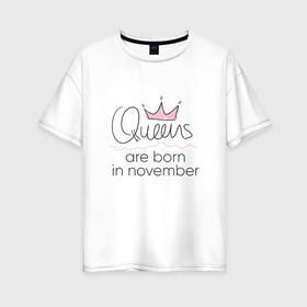 Женская футболка хлопок Oversize с принтом Королевы рождаются в ноябре в Курске, 100% хлопок | свободный крой, круглый ворот, спущенный рукав, длина до линии бедер
 | queen november