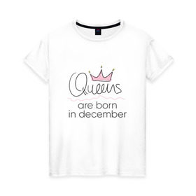 Женская футболка хлопок с принтом Королевы рождаются в декабре в Курске, 100% хлопок | прямой крой, круглый вырез горловины, длина до линии бедер, слегка спущенное плечо | queen december