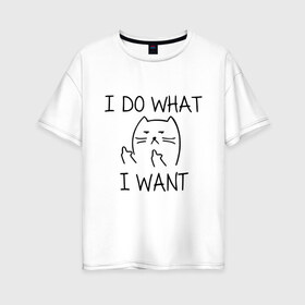 Женская футболка хлопок Oversize с принтом I do what I want в Курске, 100% хлопок | свободный крой, круглый ворот, спущенный рукав, длина до линии бедер
 | cat | i do what i want | кот | коты | кошка