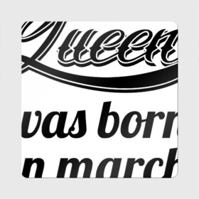 Магнит виниловый Квадрат с принтом Королева рождена в марте в Курске, полимерный материал с магнитным слоем | размер 9*9 см, закругленные углы | Тематика изображения на принте: королева март