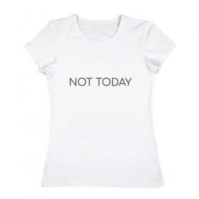 Женская футболка хлопок с принтом not today в Курске, 100% хлопок | прямой крой, круглый вырез горловины, длина до линии бедер, слегка спущенное плечо | not today