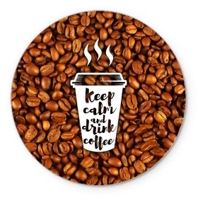 Коврик круглый с принтом keep calm and drink coffee в Курске, резина и полиэстер | круглая форма, изображение наносится на всю лицевую часть | coffee | keep calm | кофе