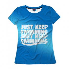 Женская футболка 3D с принтом Просто продолжай плавать в Курске, 100% полиэфир ( синтетическое хлопкоподобное полотно) | прямой крой, круглый вырез горловины, длина до линии бедер | just | keep | swimming | плавать | продолжай | просто