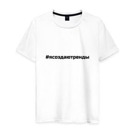 Мужская футболка хлопок с принтом #ясоздаютренды в Курске, 100% хлопок | прямой крой, круглый вырез горловины, длина до линии бедер, слегка спущенное плечо. | бузова | я создаю тренды