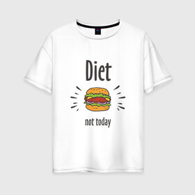 Женская футболка хлопок Oversize с принтом Diet Not Today в Курске, 100% хлопок | свободный крой, круглый ворот, спущенный рукав, длина до линии бедер
 | булки | бутерброд | гамбургер | диета | еда | жир | зож | картошка фри | котлета | кулинария | кухня | не сегодня | пицца | пп | прикольная надпись | сыр | фастфуд | худею | чизбургер | я на диете