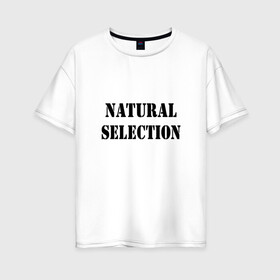 Женская футболка хлопок Oversize с принтом Natural Selection в Курске, 100% хлопок | свободный крой, круглый ворот, спущенный рукав, длина до линии бедер
 | natural | надпись