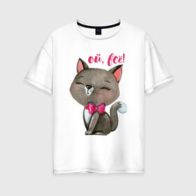 Женская футболка хлопок Oversize с принтом Ой всё! в Курске, 100% хлопок | свободный крой, круглый ворот, спущенный рукав, длина до линии бедер
 | cat | kitten | pussy | бант | бантик | кот | котенок | котик | котики | кошка | юмор