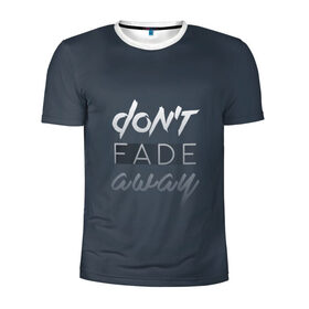 Мужская футболка 3D спортивная с принтом Don`t fade away в Курске, 100% полиэстер с улучшенными характеристиками | приталенный силуэт, круглая горловина, широкие плечи, сужается к линии бедра | fade | quote | слова | цитата