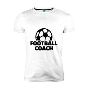 Мужская футболка премиум с принтом Футбольный тренер в Курске, 92% хлопок, 8% лайкра | приталенный силуэт, круглый вырез ворота, длина до линии бедра, короткий рукав | coach | мяч | спорт | тренер | футбол