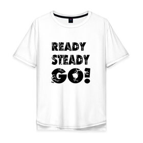 Мужская футболка хлопок Oversize с принтом Ready,steady,go! в Курске, 100% хлопок | свободный крой, круглый ворот, “спинка” длиннее передней части | бег | надписи
