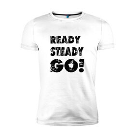 Мужская футболка премиум с принтом Ready,steady,go! в Курске, 92% хлопок, 8% лайкра | приталенный силуэт, круглый вырез ворота, длина до линии бедра, короткий рукав | бег | надписи