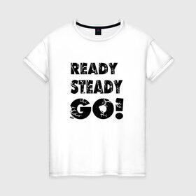 Женская футболка хлопок с принтом Ready,steady,go! в Курске, 100% хлопок | прямой крой, круглый вырез горловины, длина до линии бедер, слегка спущенное плечо | бег | надписи