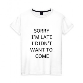 Женская футболка хлопок с принтом SORRY в Курске, 100% хлопок | прямой крой, круглый вырез горловины, длина до линии бедер, слегка спущенное плечо | i didnt want to come | im late | sorry
