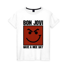 Женская футболка хлопок с принтом Bon Jovi, have a nice day в Курске, 100% хлопок | прямой крой, круглый вырез горловины, длина до линии бедер, слегка спущенное плечо | bon jovi | бон | бон джови | глэм | группа | джови | джон | метал | рок | хард