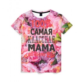Женская футболка 3D с принтом 100% самая классная мама в Курске, 100% полиэфир ( синтетическое хлопкоподобное полотно) | прямой крой, круглый вырез горловины, длина до линии бедер | мама | мамочка | мамуля