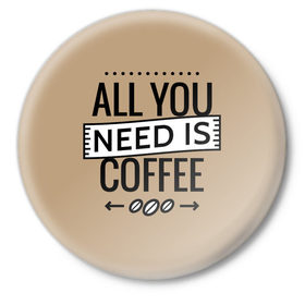 Значок с принтом Всё что тебе нужно - это кофе в Курске,  металл | круглая форма, металлическая застежка в виде булавки | all you need | coffee | кофе