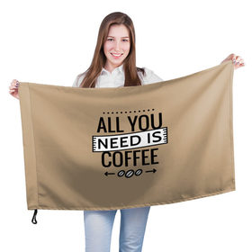 Флаг 3D с принтом Всё что тебе нужно - это кофе в Курске, 100% полиэстер | плотность ткани — 95 г/м2, размер — 67 х 109 см. Принт наносится с одной стороны | all you need | coffee | кофе