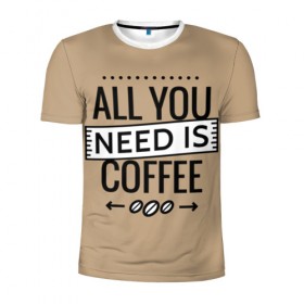 Мужская футболка 3D спортивная с принтом Всё что тебе нужно - это кофе в Курске, 100% полиэстер с улучшенными характеристиками | приталенный силуэт, круглая горловина, широкие плечи, сужается к линии бедра | all you need | coffee | кофе