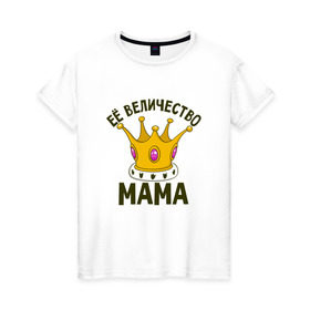 Женская футболка хлопок с принтом ЕЕ величество мама в Курске, 100% хлопок | прямой крой, круглый вырез горловины, длина до линии бедер, слегка спущенное плечо | мама | матушка | мать | партные | семейные | семья