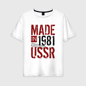 Женская футболка хлопок Oversize с принтом Made in USSR 1981 в Курске, 100% хлопок | свободный крой, круглый ворот, спущенный рукав, длина до линии бедер
 | 1981 | день рождения | подарок | праздник